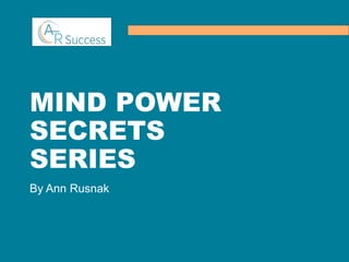 MIND POWER
SECRETS
SERIES
By Ann Rusnak
 