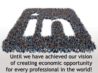 Until we have achieved our vision
of creating economic opportunity
for every professional in the world!
 