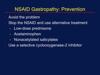 NSAID Gastropathy: Prevention
• Avoid the problem
• Stop the NSAID and use alternative treatment
• Low-dose prednisone
• Acetaminophen
• Nonacetylated salicylates
• Use a selective cyclooxygenase-2 inhibitor
 
