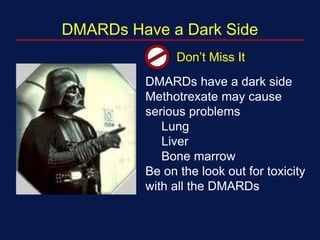 DMARDs Have a Dark Side
Don’t Miss It
DMARDs have a dark side
Methotrexate may cause
serious problems
Lung
Liver
Bone marrow
Be on the look out for toxicity
with all the DMARDs
 