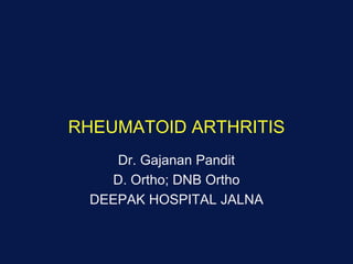 RHEUMATOID ARTHRITIS
Dr. Gajanan Pandit
D. Ortho; DNB Ortho
DEEPAK HOSPITAL JALNA
 