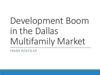 Development Boom
in the Dallas
Multifamily Market
FRANK ROESSLER
 