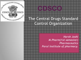 CDSCO
The Central Drugs Standard
Control Organization
Harsh Joshi
M.Pharm(1st semester)
Pharmaceutics
Parul institute of pharmacy.
 
