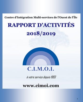 1
à votre service depuis 1993
www.cimoi.com
RAPPORT D’ACTIVITÉS
2018/2019
Centre d’Intégration Multi-services de l’Ouest de l’Île
 