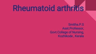 Rheumatoid arthritis
Smitha.P.S
Asst.Professor,
Govt.College of Nursing,
Kozhikode , Kerala
 