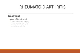 RHEUMATOID ARTHRITIS
Treatment
◦ goal of treatment
◦ reduce inflammation and pain,
◦ preservation of function, and
◦ prevention of deformity.
 