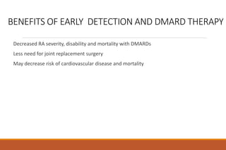 BENEFITS OF EARLY DETECTION AND DMARD THERAPY
Decreased RA severity, disability and mortality with DMARDs
Less need for joint replacement surgery
May decrease risk of cardiovascular disease and mortality
 