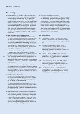 Deep learning
→→ Depth estimation for planetary surface reconstruction
In the framework of the NCCR PlanetS, and in collabora-
tion with the EPFL eSpace center, we are developing a
new algorithm to reconstruct the surface of Mars, given
images provided by the ExoMars Trace Gas Orbiter. State-
of-the-art methods use machine-learning to automatical-
ly match corresponding pairs of images, to estimate the
depth of the surface that has been imaged. We improve
upon existing technique by relaxing the need for a super-
vised training set, and using instead crude prior knowl-
edge about the general topography of the planet. This
will allow in the future to leverage very large unlabeled
training sets.
→→ Deep learning for multi-camera detection
We have developed in the MEMUDE project funded by
the Hasler Foundation a new approach to adapt a monoc-
ular deep-learning detector to a multi-camera context.
We first fine-tune it to the problem of person detection,
and then fine-tune a Siamese network with one such mo-
nocular structure per view on a small multi-view data-set.
This staging from a very large generic data-base to a
small specific multi-view person data-set allows to beat
existing state-of-the art multi-view methods.
→→ Generative Adversarial Networks
A very promising family of methods are the so called
“Generative Adversarial Networks”, which rely on training
jointly two models, one synthesizing realistic signals (im-
ages, sound, text) and another trying to discriminate the
synthetic signal from the genuine one. Such techniques
have demonstrated striking performance in many applica-
tion domains, but involve a complex and unstable optimi-
zation problem.
We have developed a new method that consists of train-
ing several such pairs in parallel, and maintaining carefully
their statistical independence. This insures that their joint
behavior has a good “covering” property, and we show
experimentally that the resulting synthesis is less likely to
miss sub-families of samples.
→→ Manufacturing quality control
High-end manufacturing requires accurate quality con-
trol, which results in a difficult computer vision problem:
while “good” examples are plentiful and quite predicta-
ble, the failures are rare and diverse.
We have developed a model able to learn from the cor-
rect examples a efficient representation, specific to their
appearance. The poor performance of this representa-
tion when it encodes a defective example provides an ef-
ficient detection criterion.
→→ Multi-modal accurate face localization for identification
A standard pre-processing used to improve face recog-
nition consists of localizing accurately face landmarks in
order to register feature extraction with respect to them.
In recent works, we have extended a state-of-art proce-
dure to a multi-modal context where both a RGB image,
near-infrared image, and a depth-map are available.
Doing so improves performance drastically, in particular
when dealing with poor lighting conditions.
→→ Low-computation Drone Detection
In a collaboration with ArmaSuisse, we have investigated
the development of efficient neural networks for drone
detection in video feeds captured by in-flight drones. The
main objective of this project was to adapt object detec-
tors to the limited computation capabilities of embedded
hardware, usually one order of magnitude less power-
ful than standard hardware for machine learning. Our ap-
proach consists in penalizing during training the use of
large number of parameters, pushing the process toward
the removal of certain sub-structures of the model identi-
fied as less useful in the inference.
Key publications
[1]	 J. Newling and F. Fleuret. K-Medoids For K-Means
Seeding. In Proceedings of the international confer-
ence on Neural Information Processing Systems (NIPS),
2017.
[2]	 S. Tulyakov, A. Ivanov, and F. Fleuret. Weakly
Supervised Learning of Deep Metrics for Stereo
Reconstruction. In Proceedings of the IEEE
International Conference on Computer Vision (ICCV),
pages 1348–1357, 2017.
[3]	 P. Baqué, F. Fleuret, and P. Fua. Deep Occlusion
Reasoning for Multi-Camera Multi-Target Detection. In
Proceedings of the IEEE International Conference on
Computer Vision (ICCV), pages 271–279, 2017.
[4]	 T. Chavdarova and F. Fleuret. Deep Multi-Camera
People Detection. In Proceedings of the IEEE
International Conference on Machine Learning and
Applications (ICMLA), pages 848–853, 2017.
[5]	 J. Newling and F. Fleuret. A Sub-Quadratic Exact
Medoid Algorithm. In Proceedings of the internation-
al conference on Artificial Intelligence and Statistics
(AISTATS), pages 185–193, 2017. (Best paper award).
MACHINE LEARNING
VIII
 