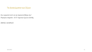 Τα Δικαιώματα των Ζώων
Σας ευχαριστώ πολύ για την παρακολούθησης σας!
Ραφαηλία Ασημίδου –Ε1/2ο Δημοτικό Σχολείο Ξάνθης
ΠΗΓΕΣ: ELNIPLEX
24/1/2021 15
 