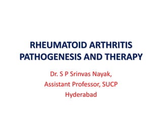RHEUMATOID ARTHRITIS
PATHOGENESIS AND THERAPY
Dr. S P Srinvas Nayak,
Assistant Professor, SUCP
Hyderabad
 