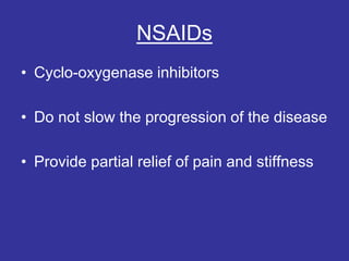 NSAIDs
• Cyclo-oxygenase inhibitors
• Do not slow the progression of the disease
• Provide partial relief of pain and stiffness
 