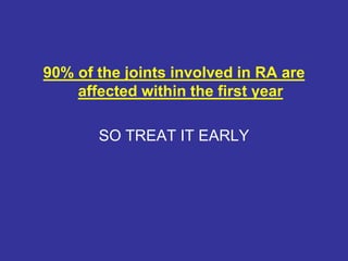 90% of the joints involved in RA are
affected within the first year
SO TREAT IT EARLY
 