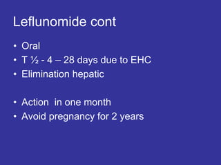 Leflunomide cont
• Oral
• T ½ - 4 – 28 days due to EHC
• Elimination hepatic
• Action in one month
• Avoid pregnancy for 2 years
 