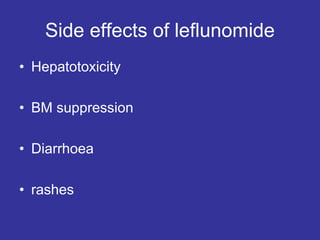 Side effects of leflunomide
• Hepatotoxicity
• BM suppression
• Diarrhoea
• rashes
 
