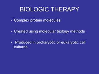 BIOLOGIC THERAPY
• Complex protein molecules
• Created using molecular biology methods
• Produced in prokaryotic or eukaryotic cell
cultures
 
