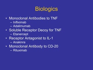 Biologics
• Monoclonal Antibodies to TNF
– Infliximab
– Adalimumab
• Soluble Receptor Decoy for TNF
– Etanercept
• Receptor Antagonist to IL-1
– Anakinra
• Monoclonal Antibody to CD-20
– Rituximab
 