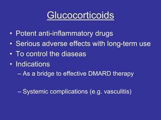 Glucocorticoids
• Potent anti-inflammatory drugs
• Serious adverse effects with long-term use
• To control the diaseas
• Indications
– As a bridge to effective DMARD therapy
– Systemic complications (e.g. vasculitis)
 