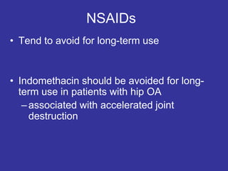 NSAIDs
• Tend to avoid for long-term use
• Indomethacin should be avoided for long-
term use in patients with hip OA
–associated with accelerated joint
destruction
 