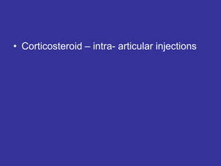 • Corticosteroid – intra- articular injections
 