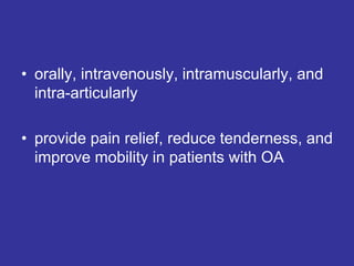 • orally, intravenously, intramuscularly, and
intra-articularly
• provide pain relief, reduce tenderness, and
improve mobility in patients with OA
 