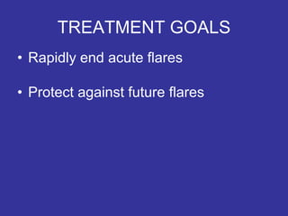 TREATMENT GOALS
• Rapidly end acute flares
• Protect against future flares
 