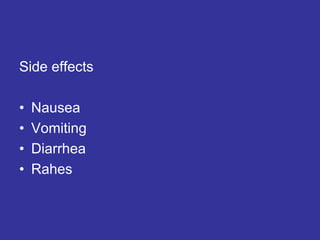 Side effects
• Nausea
• Vomiting
• Diarrhea
• Rahes
 