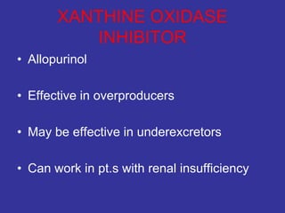 XANTHINE OXIDASE
INHIBITOR
• Allopurinol
• Effective in overproducers
• May be effective in underexcretors
• Can work in pt.s with renal insufficiency
 