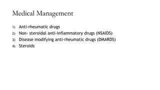 Medical Management
1) Anti-rheumatic drugs
2) Non- steroidal anti-inflammatory drugs (NSAIDS)
3) Disease modifying anti-rheumatic drugs (DMARDS)
4) Steroids
 