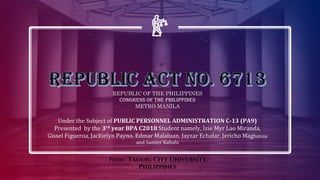 REPUBLIC OF THE PHILIPPINES
CONGRESS OF THE PHILIPPINES
METRO MANILA
Under the Subject of PUBLIC PERSONNEL ADMINISTRATION C-13 (PA9)
Presented by the 3rd year BPA C2018 Student namely, Izie Myr Lao Miranda,
Gissel Figueroa, Jackielyn Payno, Edmar Malaluan, Jayzar Echalar, Jericho Magbanua
and Samier Kabalo
From: Taguig City University,
Philippines
 