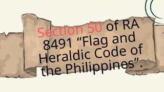Section 50 of RA
8491 “Flag and
Heraldic Code of
the Philippines”.
 