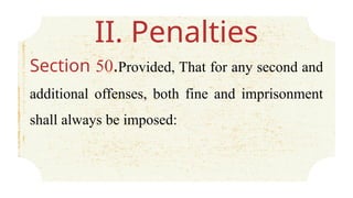 II. Penalties
Section 50.Provided, That for any second and
additional offenses, both fine and imprisonment
shall always be imposed:
 