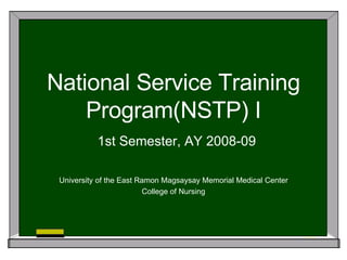 National Service Training Program(NSTP) I   1st Semester, AY 2008-09 University of the East Ramon Magsaysay Memorial Medical Center College of Nursing 
