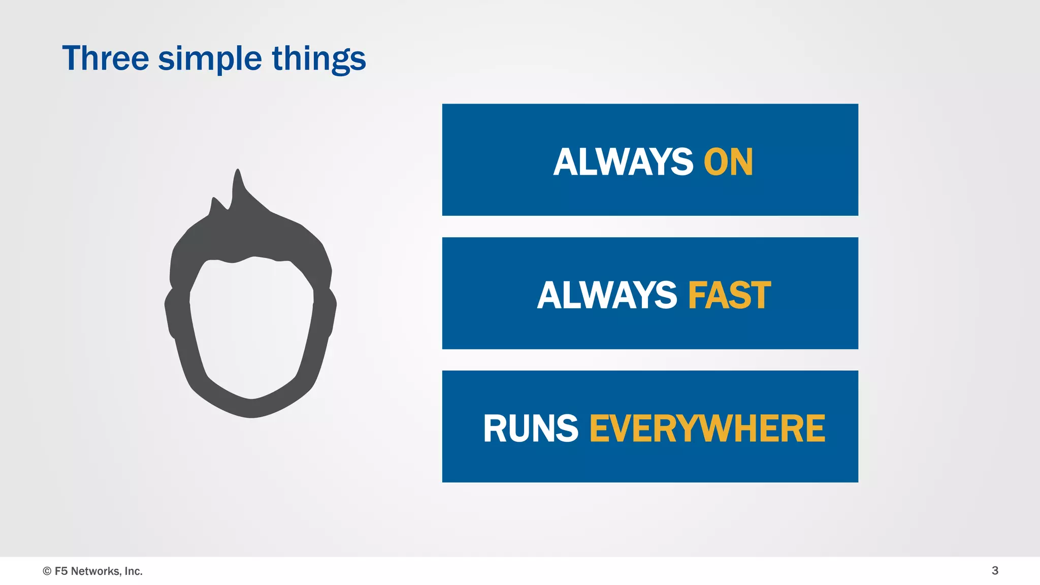 © F5 Networks, Inc. 3
Three simple things
ALWAYS ON
ALWAYS FAST
RUNS EVERYWHERE
 