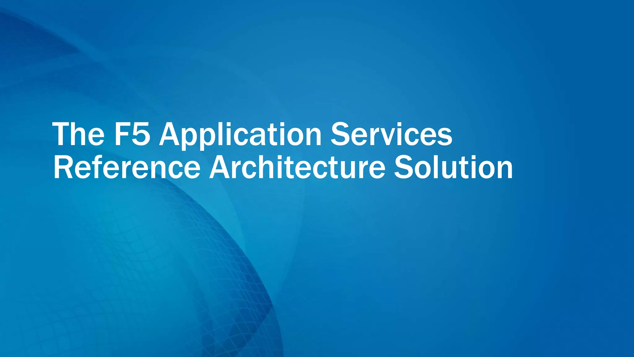 The F5 Application Services
Reference Architecture Solution
 