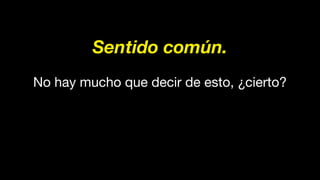 Sentido común.
No hay mucho que decir de esto, ¿cierto?
 