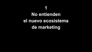 1
No entienden
el nuevo ecosistema
de marketing
 