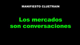 MANIFIESTO CLUETRAIN
Los mercados
son conversaciones
 