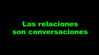 Las relaciones
son conversaciones
 
