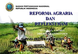 REFORMA AGRARIA DAN  REFLEKSI HAM GUNAWAN  SASMITA DIREKTUR LANDREFORM BADAN PERTANAHAN NASIONAL REPUBLIK INDONESIA JAKARTA 10 DESEMBER 2007 ALIANSI PETANI INDONESIA 