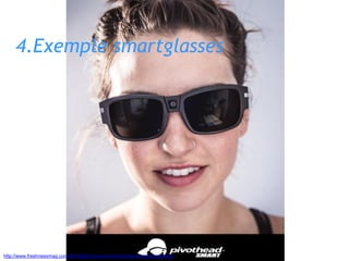 4.Exemple smartglasses
http://www.freshnessmag.com/2013/05/21/recon-instruments-jet-smart-glasses/
 