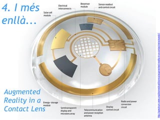 4. I més
enllà...
http://spectrum.ieee.org/biomedical/bionics/augmented-reality-in-a-contact-lens/eyesb1
Augmented
Reality in a
Contact Lens
 