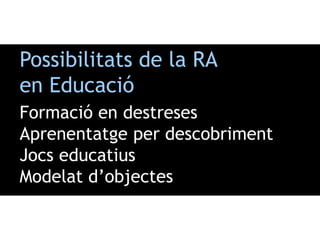 Possibilitats de la RA
en Educació
Formació en destreses
Aprenentatge per descobriment
Jocs educatius
Modelat d’objectes
 