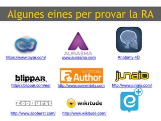 Algunes eines per provar la RA
Anatomy 4D
http://www.aumentaty.comhttps://blippar.com/es/ http://www.junaio.com/
www.aurasma.comhttps://www.layar.com/
http://www.zooburst.com/ http://www.wikitude.com/
 