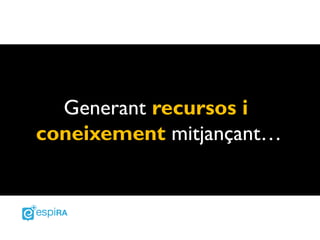 Generant recursos i
coneixement mitjançant…
 