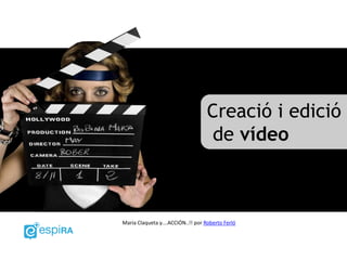 Maria Claqueta y....ACCIÓN..!! por Roberto Ferló
Creació i edició
de vídeo
 