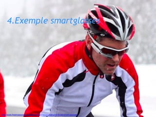 4.Exemple smartglasses
http://www.freshnessmag.com/2013/05/21/recon-instruments-jet-smart-glasses/
 