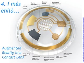 4. I més
enllà...
http://spectrum.ieee.org/biomedical/bionics/augmented-reality-in-a-contact-lens/eyesb1
Augmented
Reality...