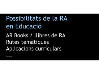 AR Books / llibres de RA
Rutes temàtiques
Aplicacions curriculars
...
Possibilitats de la RA
en Educació
 