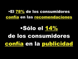 •El 78% de los consumidores
confía en las recomendaciones
•Sólo el 14%
de los consumidores
confía en la publicidad
 