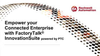 Empower your
Connected Enterprise
with FactoryTalk®
InnovationSuite powered by PTC
 